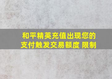 和平精英充值出现您的支付触发交易额度 限制